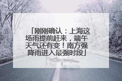 刚刚确认：上海这场雨提前赶来，端午天气还有变！南方强降雨进入最强时段